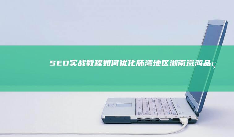 SEO实战教程：如何优化肺湾地区湖南岚鸿品牌的网站推广？